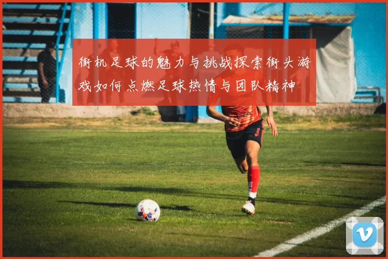 街机足球的魅力与挑战探索街头游戏如何点燃足球热情与团队精神