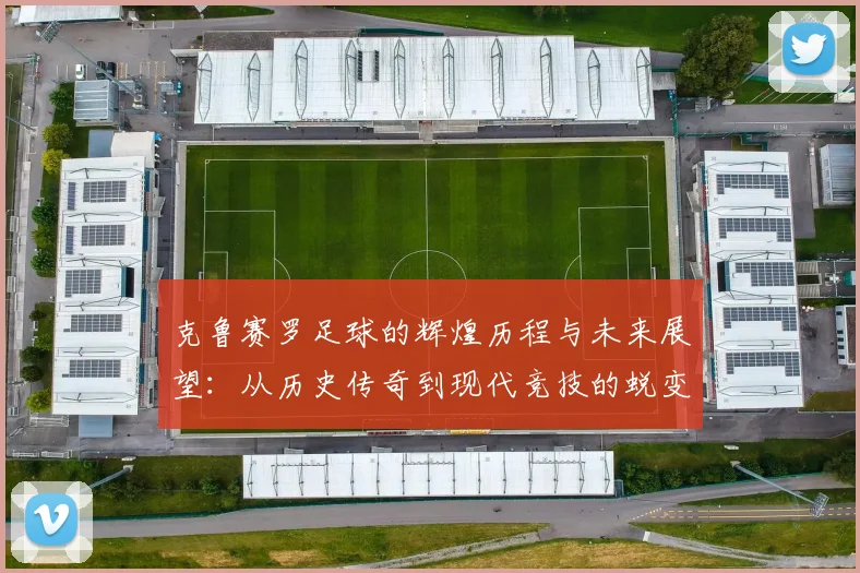 克鲁赛罗足球的辉煌历程与未来展望：从历史传奇到现代竞技的蜕变