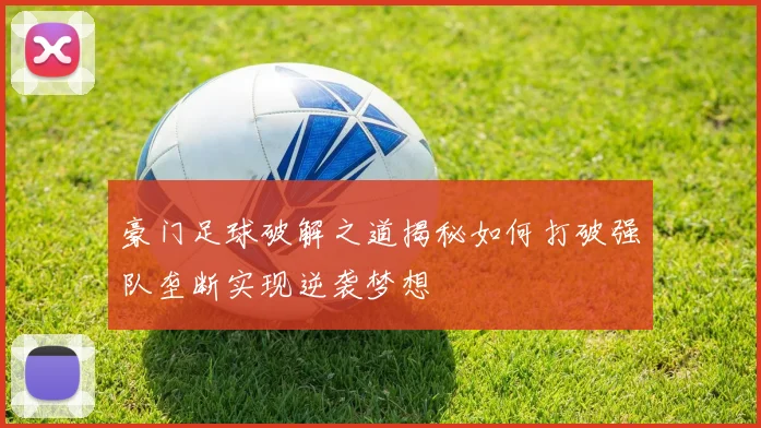 豪门足球破解之道揭秘如何打破强队垄断实现逆袭梦想