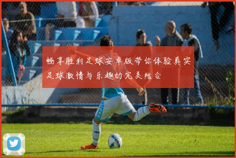 畅享胜利足球安卓版带你体验真实足球激情与乐趣的完美结合