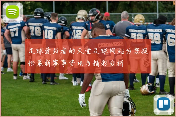 足球爱好者的天堂足球网站为您提供最新赛事资讯与精彩分析