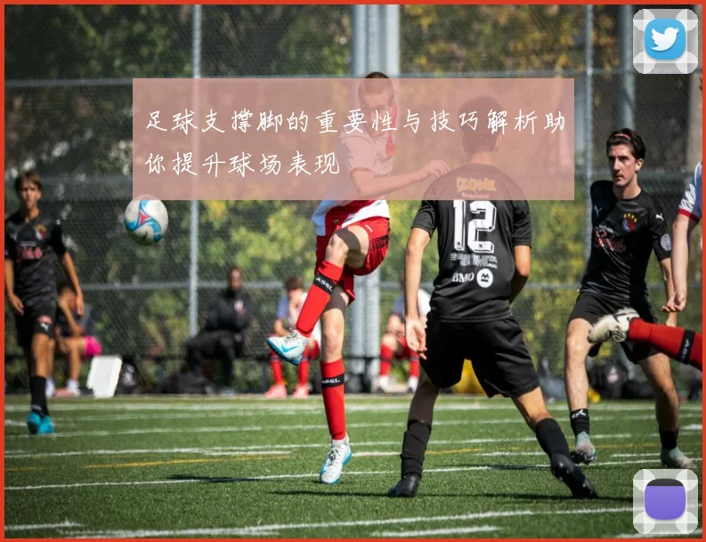 足球支撑脚的重要性与技巧解析助你提升球场表现