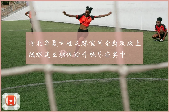 河北华夏幸福足球官网全新改版上线球迷互动体验升级尽在其中