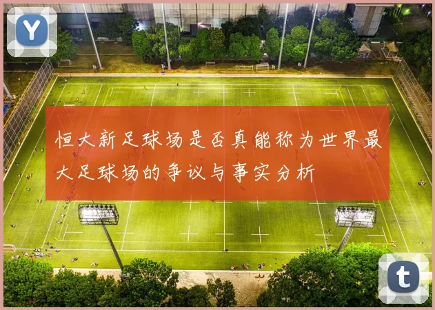 恒大新足球场是否真能称为世界最大足球场的争议与事实分析